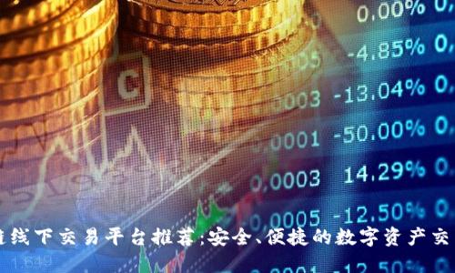 区块链线下交易平台推荐：安全、便捷的数字资产交易方式