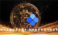 杭州区块链平台服务：推动数字经济的新引擎